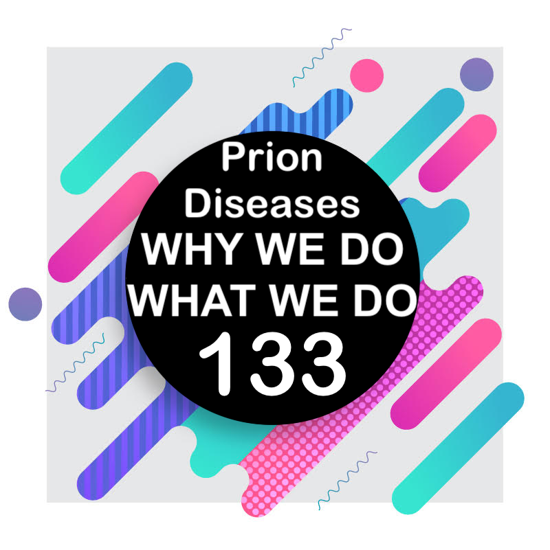 133 | Prion Diseases | Why We Do What We Do