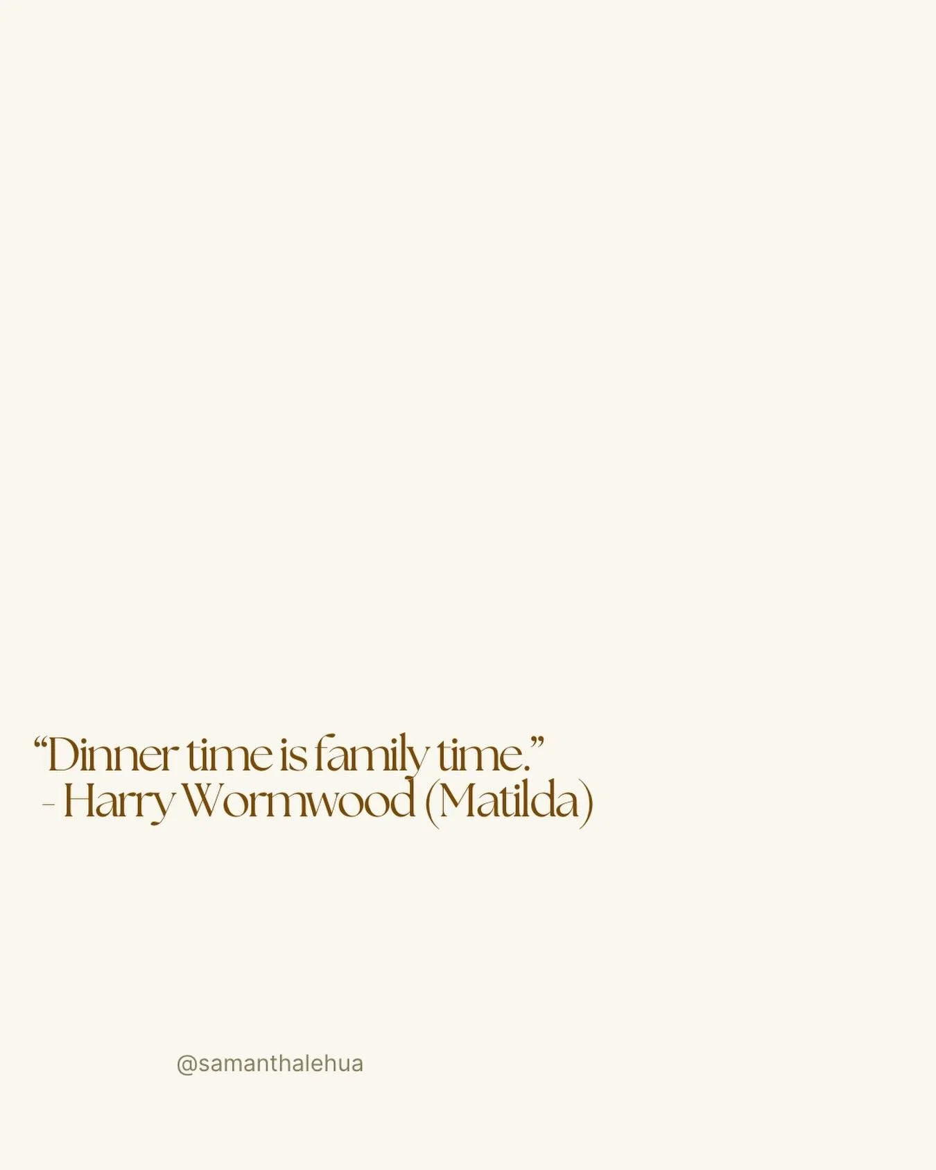 Sorry, I had to. 

That line in Matilda stuck with me.
Matilda is choosing to read her book instead of join her family for their TV dinner. So her dad, Harry, yells this line at her. 

Yes, dinner time is family time in our house, it&rsquo;s connecti