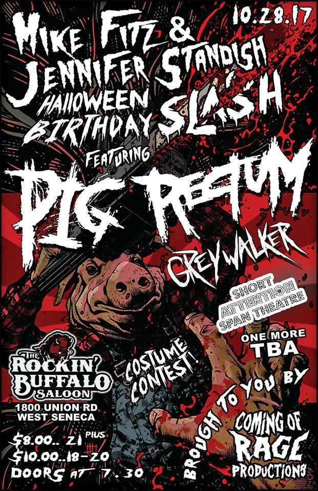 Pigrectum: Grindcore/Death Grind ( Buffalo NY) https://www.facebook.com/PigRectum/ Greywalker: Melodic Death Metal( Pittsburgh PA) https://www.facebook.com/greywalkermusic/ Short Attention Span Theater: Progressive Metal (Buffalo NY) https://www.facebook.com/Short-Attention-Span-Theatre-1521077571528047/ 1TBA THERE WILL ALSO BE A COSTUME CONTEST $ 8.00 (21+) $ 10.00 (18-20) Doors @ 7:30 First band @ 8:30 More details TBA
