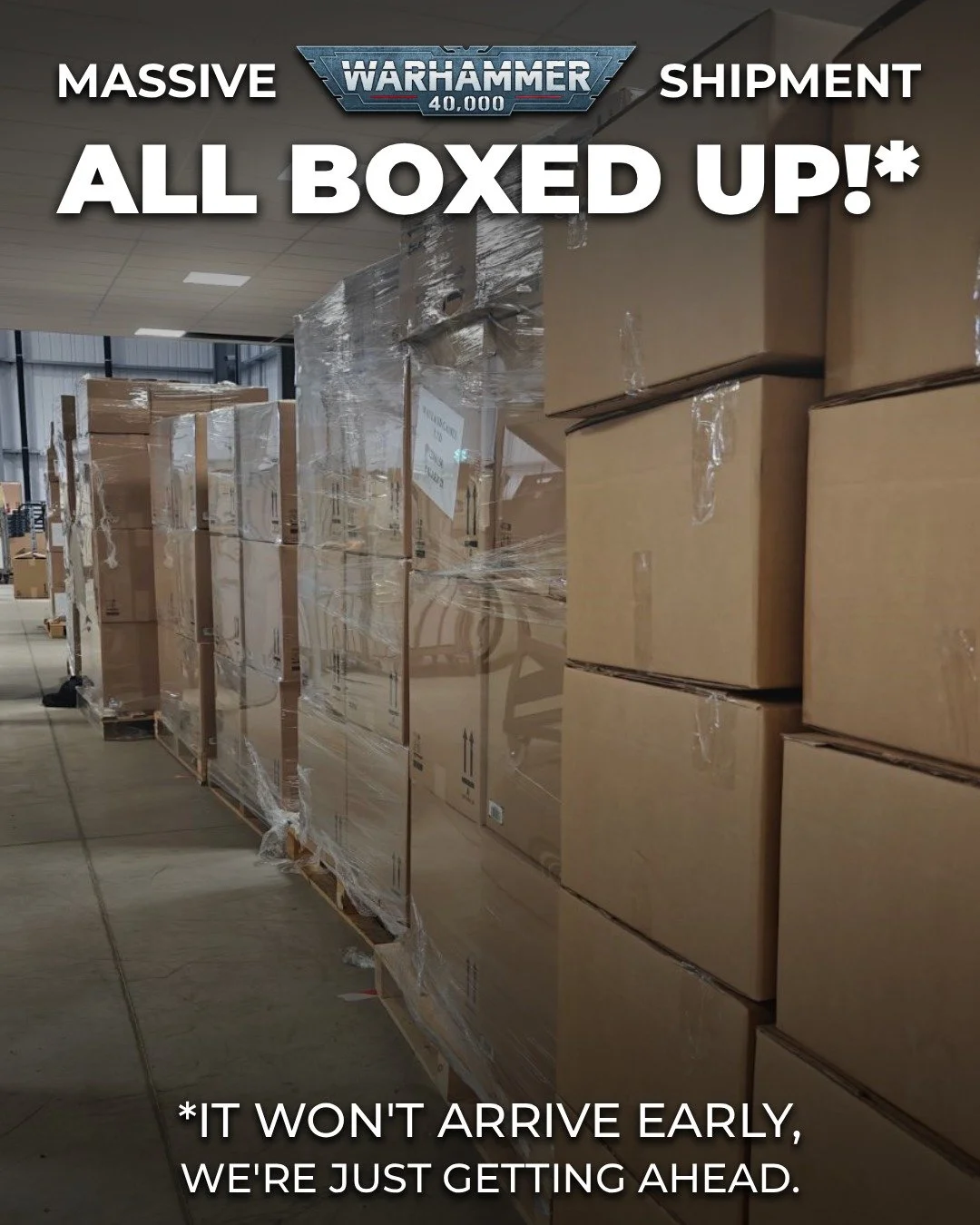 Our warehouse is FULL of crates of Warhammer, ready and waiting to be shipped to YOU!

Whilst you may receive an email soon saying your order has been dispatched, please note that you will not be receiving any Warhammer products until their release d