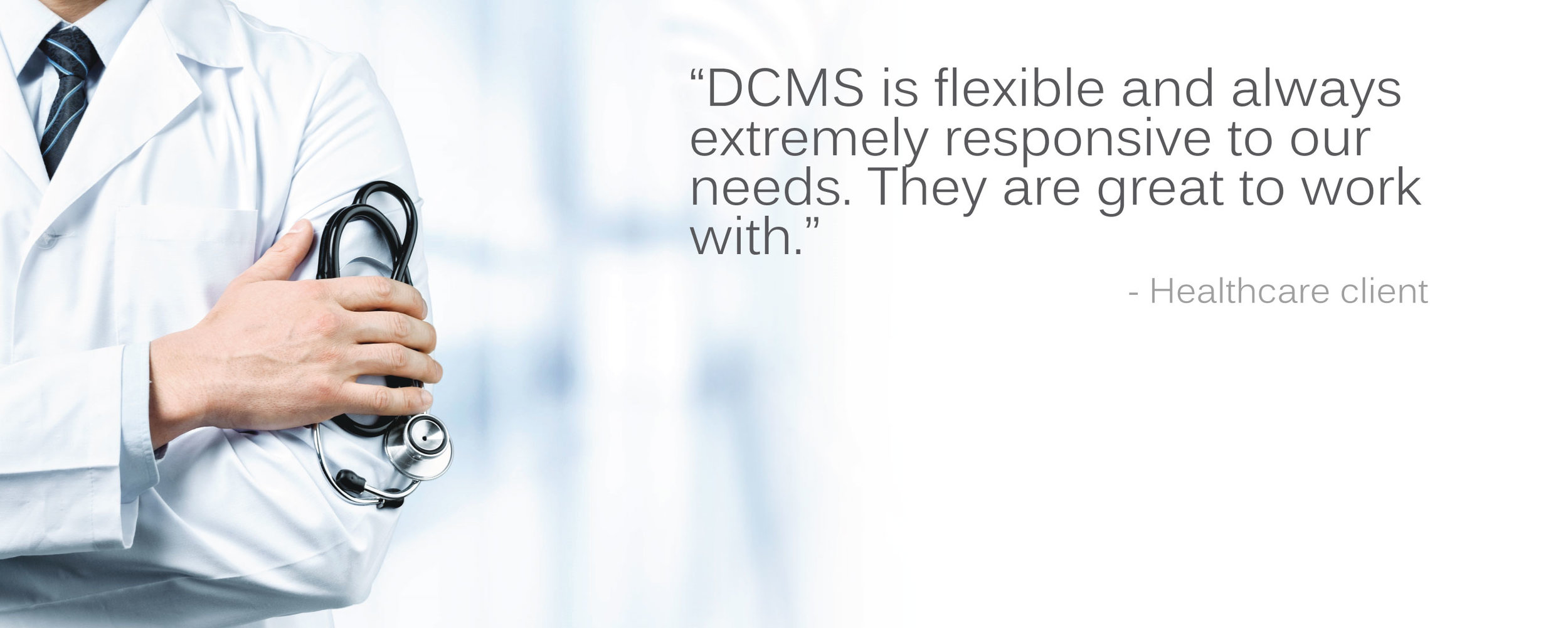 Healthcare client testimonial: "“DCMS is flexible and always extremely responsive to our needs. They are great to work with.”