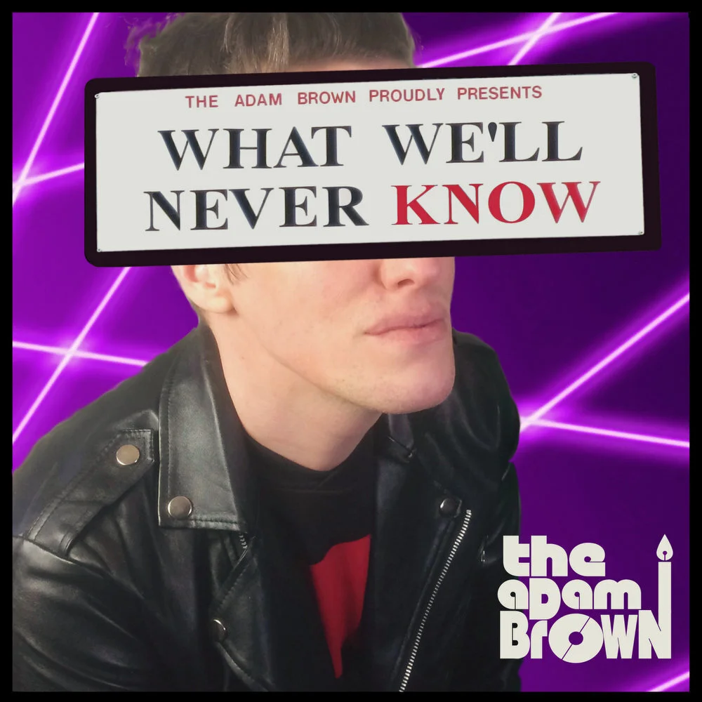 The Adam Brown: What We'll Never Know