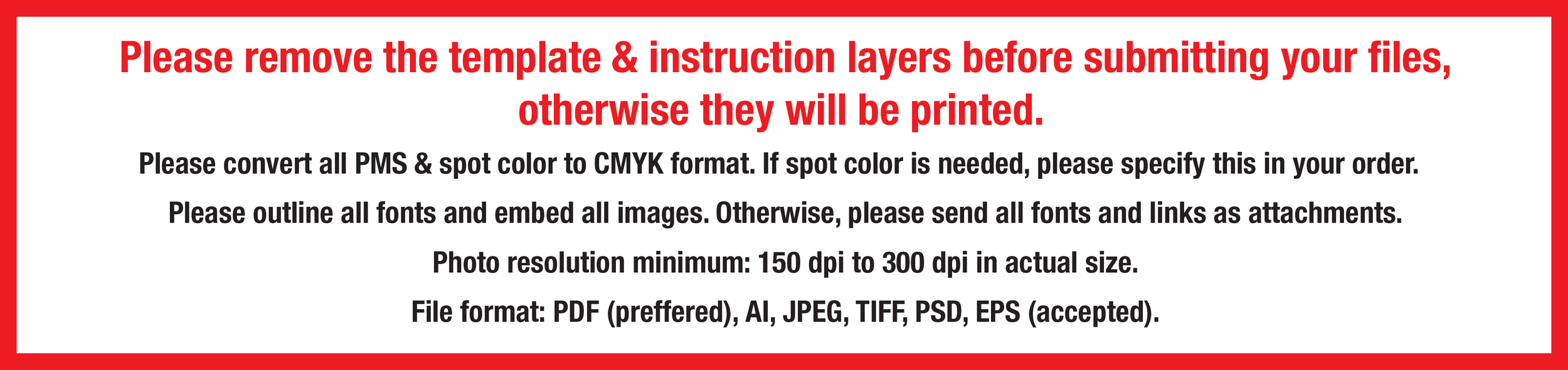 text image: "Please remove the template & instruction layers before submitting files, otherwise they will be printed. Please convert all PMS & spot colors to CMYK format. If spot color is needed, please specify in your order"