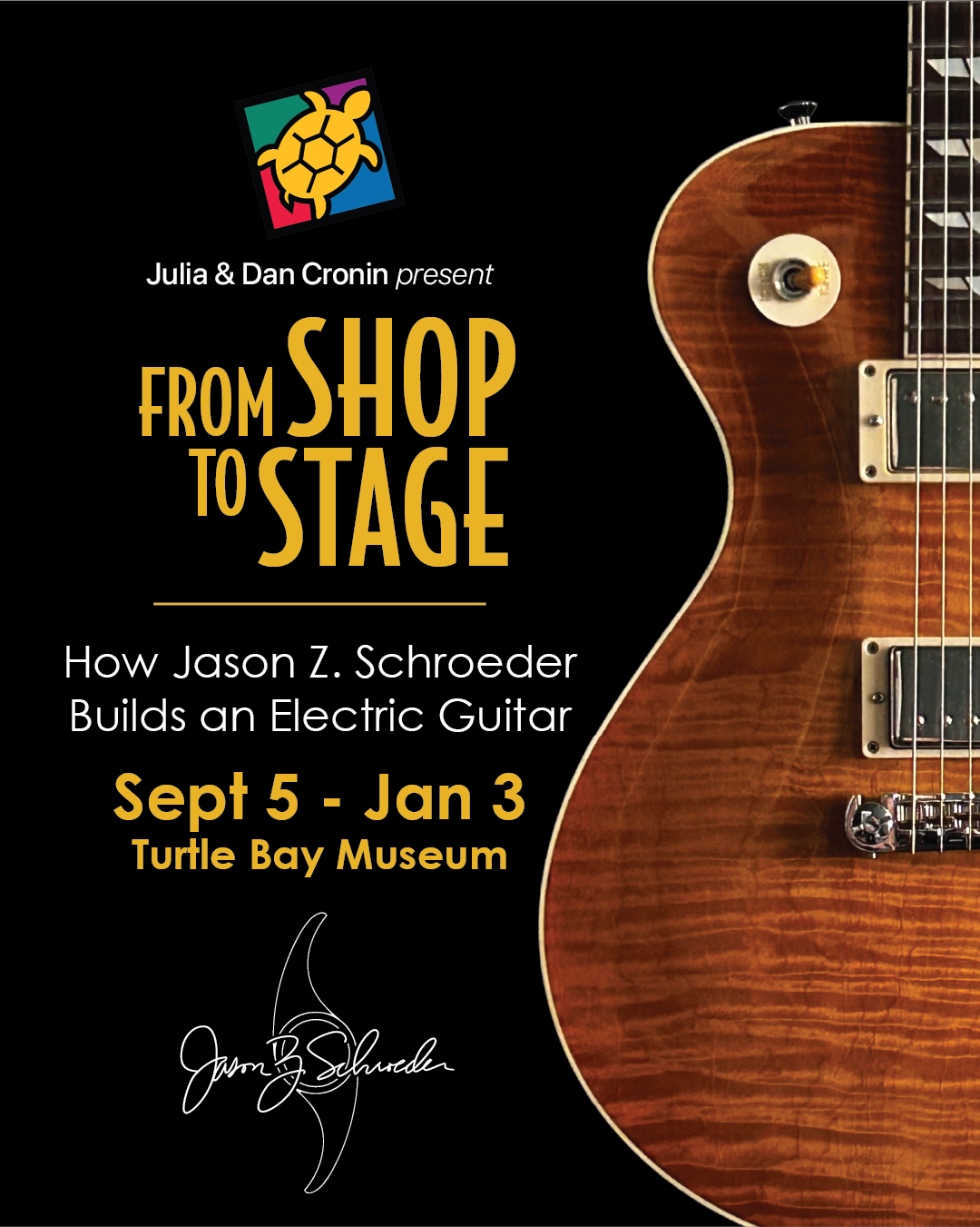 A half of a guitar on a black background with the text "Julia and Dan Cronin present, From Shop to Stage, How Jason Z. Schroeder Builds an Electric Guitar, Sept 5 - Jan 3, Turtle Bay Museum."