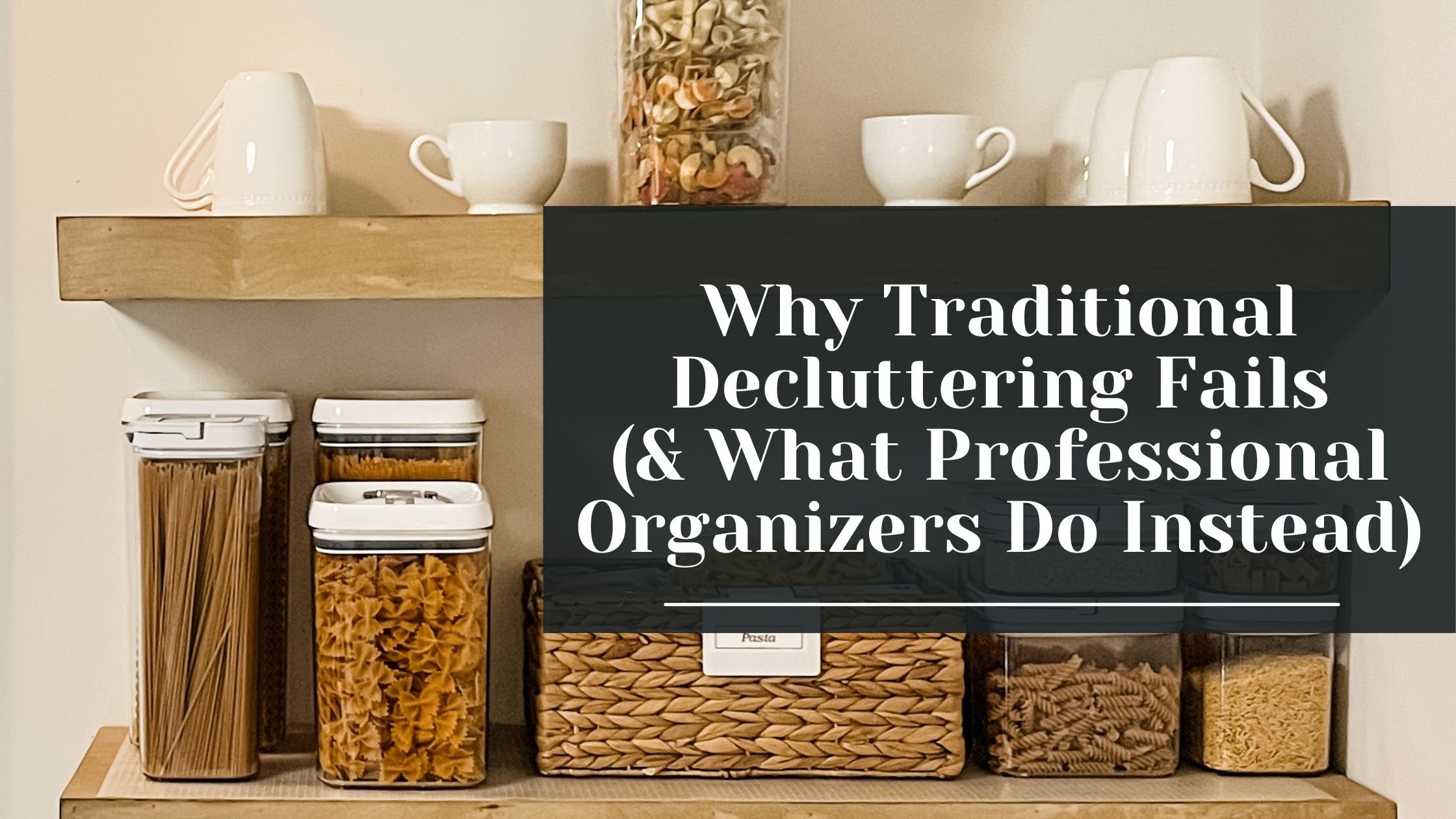 Why Traditional Decluttering Fails (and What Professional Organizers Do Instead)