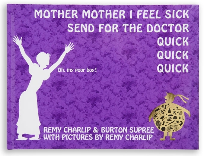 MOTHER MOTHER I FEEL SICK SEND FOR THE DOCTOR QUICK QUICK QUICK. Text by Remy Charlip and Burton Supree. Illustrated by Remy Charlip. Parents Magazine Press, 1966; Tricycle Press, 2001 