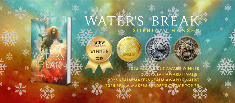 Water's Break by Sophia L Hansen. Images: Water's Break hardcover, ACFW YA Kidslit Award, Selah Finalist medal, Realm Makers finalist medal, Realm Makers top 25 Reader's Choice medal. December Newsletter with Snowflake accents