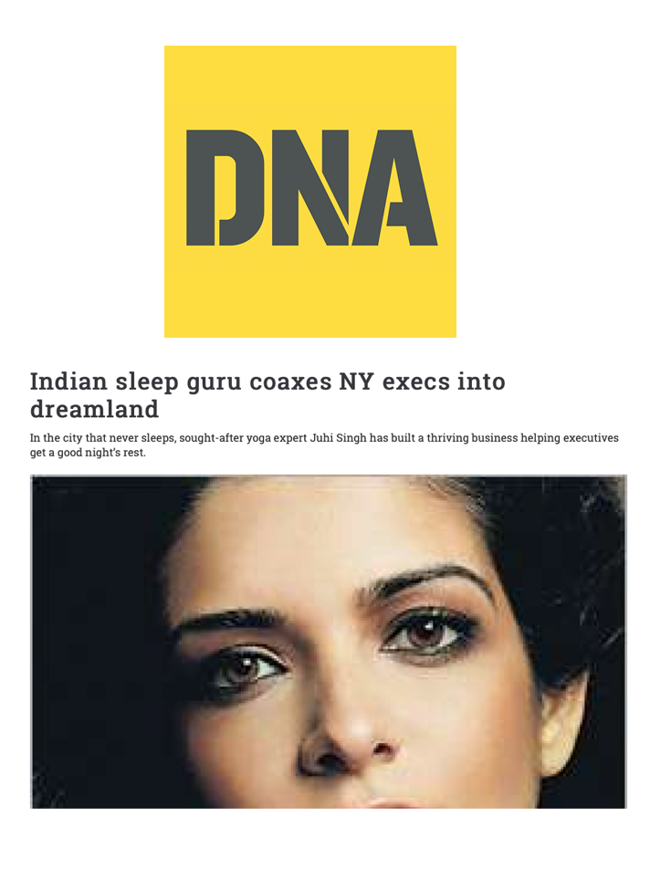 DNA“Indian sleep guru coaxes NY execs into dreamland” Yoga expert Juhi Singh uses a holistic “mind, body and spirit” approach to help executives get a good night’s rest.