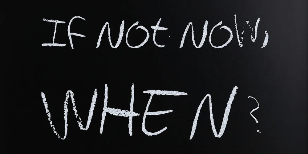 If Not Now - When?