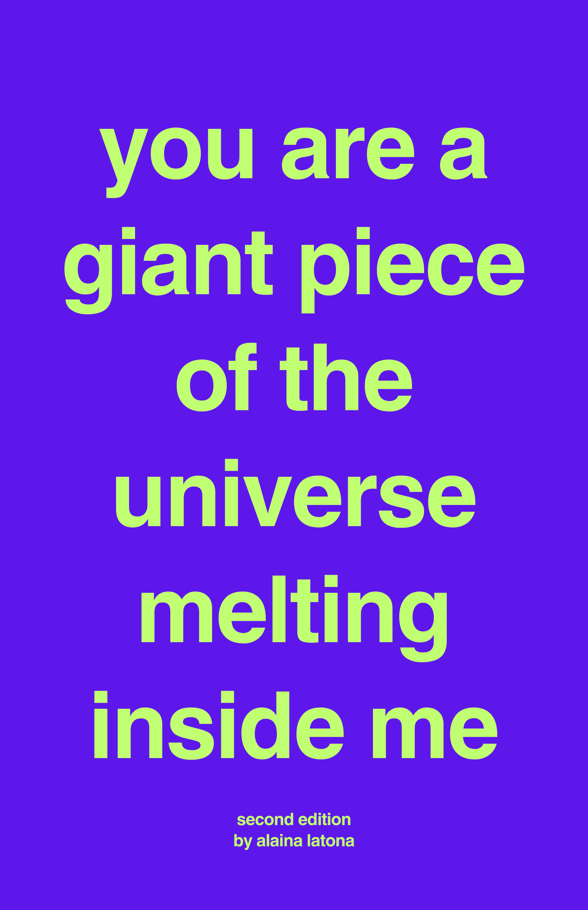 You Are A Giant Piece Of The Universe Melting Inside Me (2021) is a collection of thoughts by Alaina Latona. Everything in this book was written between the years 2013-2021. Anything you think is about you... probably is. Edition 1 E