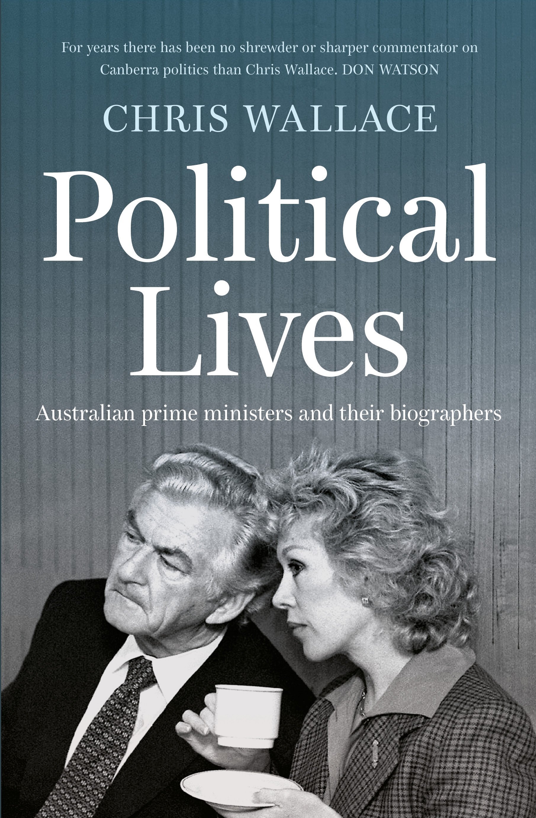 Political Lives: Australian prime ministers and their biographers by Chris Wallace