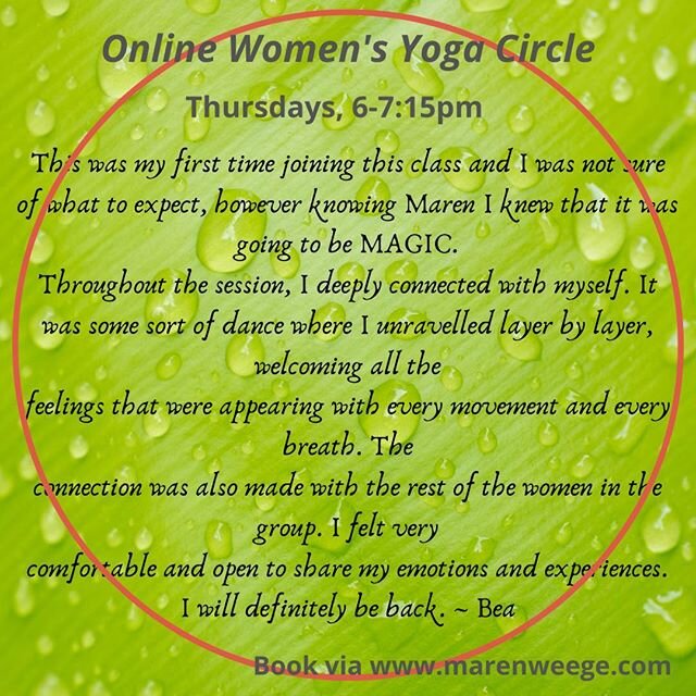 In my Women's Yoga Circles, I am offering nourishing practices for the female body and for evoking feminine energy. The yoga practices referred to here are gentle in terms of physical shapes or movement yet powerful on the energetic level connecting 