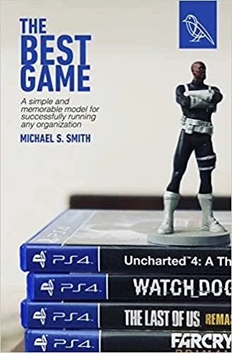 The Best Game: A Simple and Memorable Model for Successfully Running Any Organization By Michael S Smith