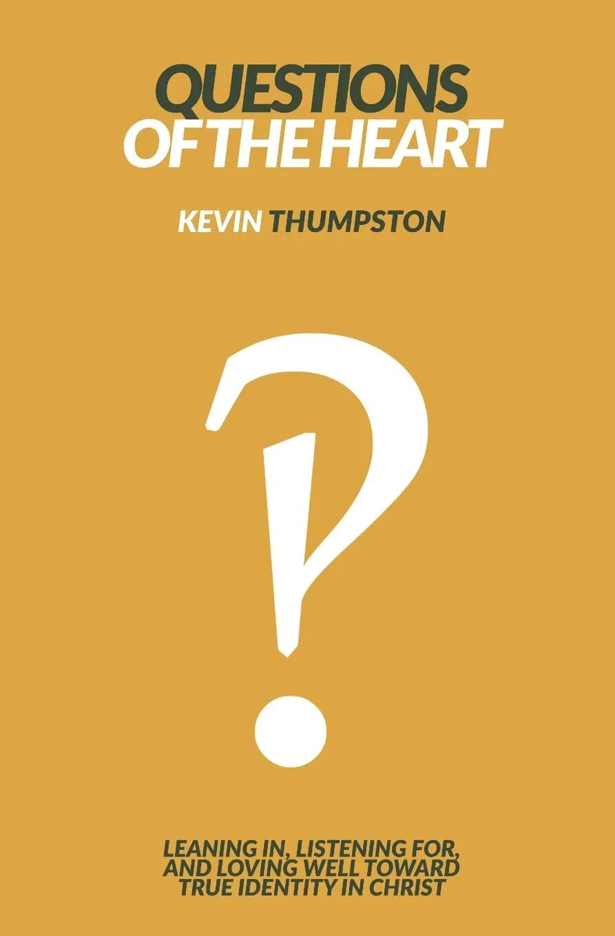 Questions of the Heart: Leaning In, Listening For, And Loving Well Toward True Identity In Christ by Kevin Thumpston