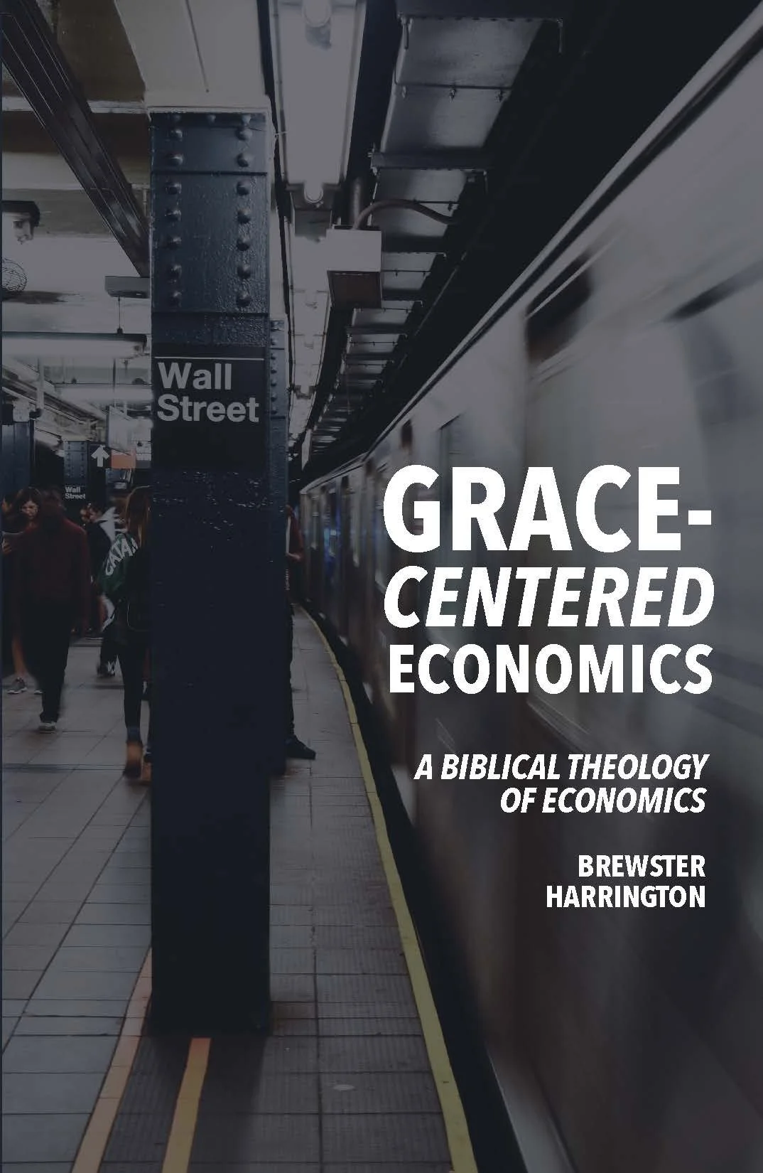 Grace-Centered Economics: A Biblical Theology of Economics by Brewster Harrington