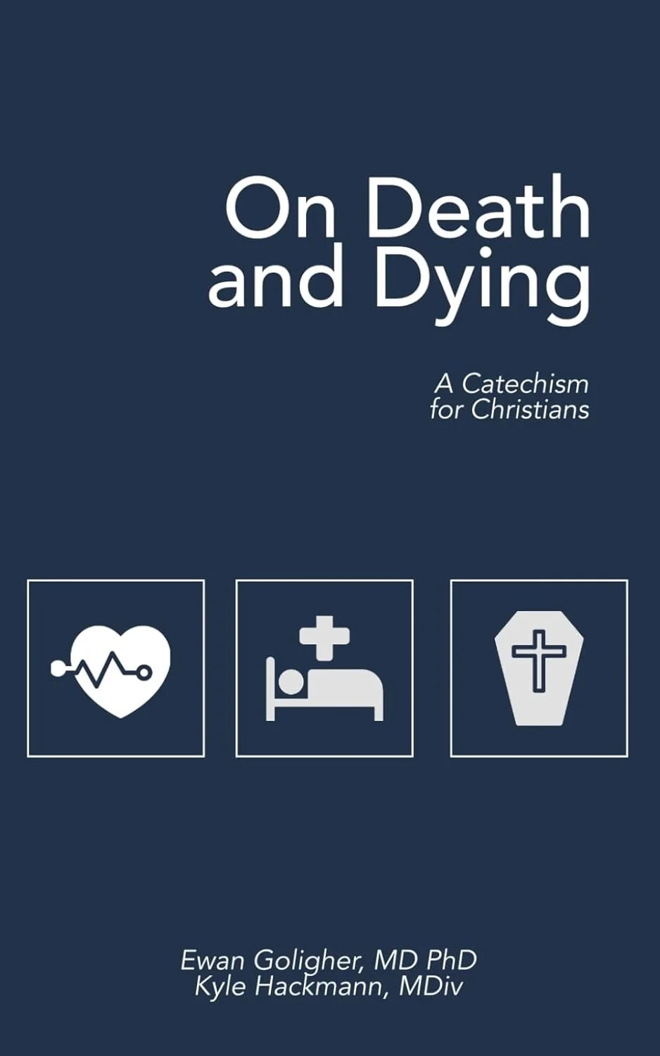 On Death and Dying: A Catechism for Christians by Dr. Ewan Goligher, MD PhD and Rev. Kyle Hackmann, MDiv 
