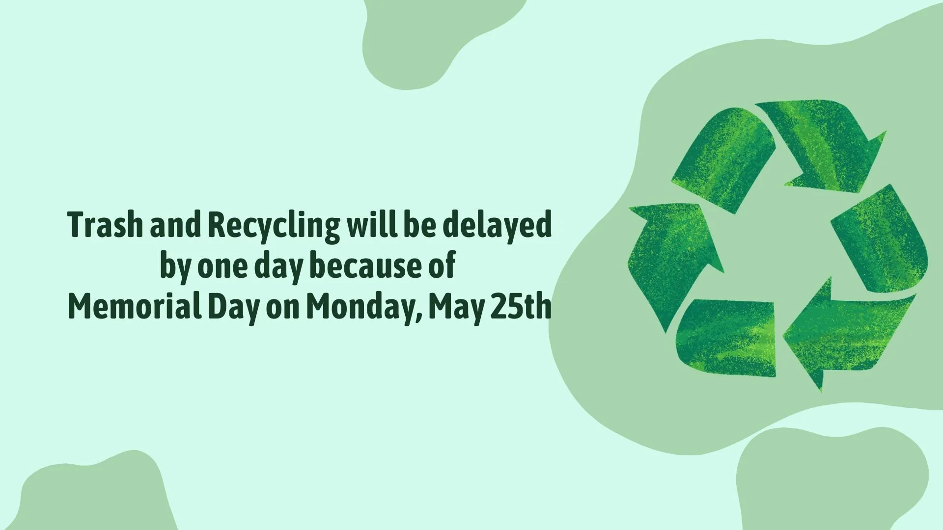 Trash and Recycling will be delayed by one day because of the Memorial Day Holiday.