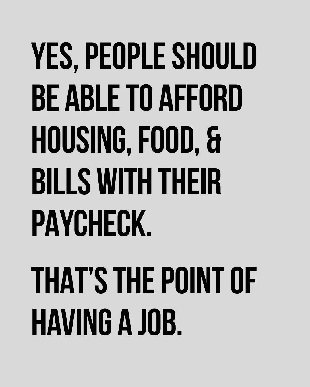 Yes. People should be able to afford food, housing, and bills with their paychecks. That&rsquo;s the point of having a job.

In 2026, we&rsquo;re working toward that reality by building a people-powered movement that shows up at sites of struggle - f