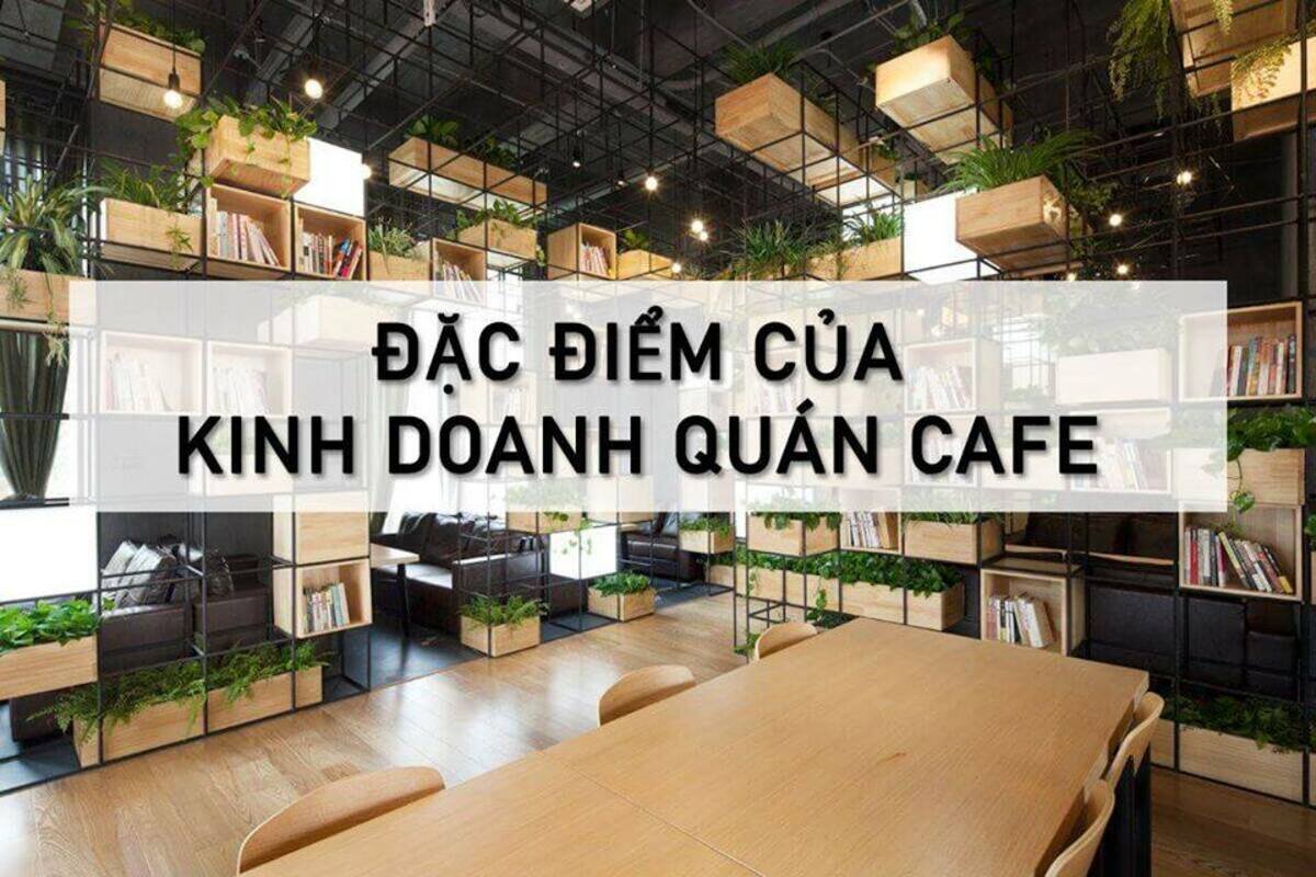 Chuỗi bài viết về khởi nghiệp với Cafe: Đặc điểm của việc kinh doanh quán Cafe