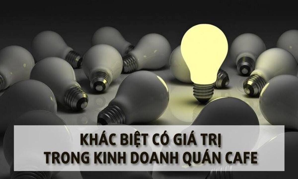 Chuỗi bài viết về khởi nghiệp với Cafe: Khác biệt có giá trị trong kinh doanh quán Cafe