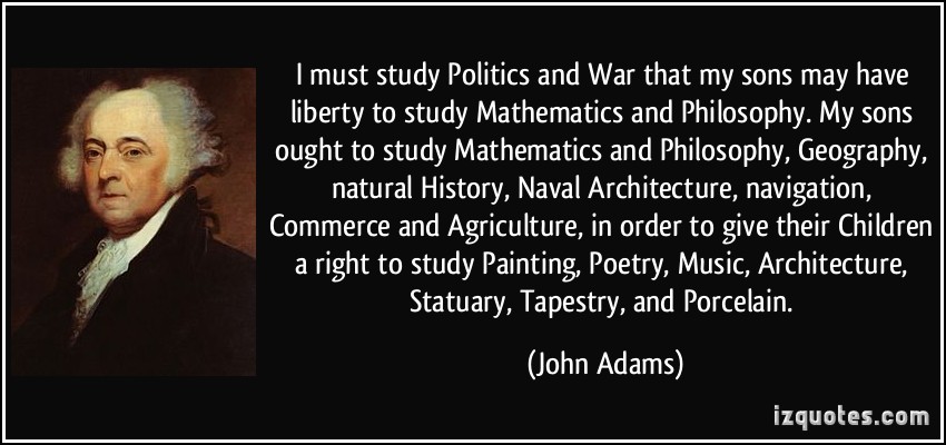 quote-i-must-study-politics-and-war-that-my-sons-may-have-liberty-to-study-mathematics-and-philosophy-my-john-adams-302658.jpg