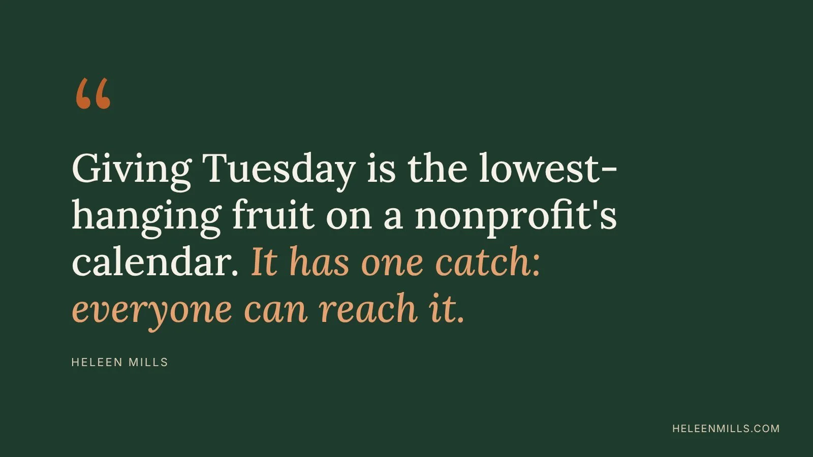 Quote by Heleen Mills: "Giving Tuesday is the lowest-hanging fruit on a nonprofit's calendar. It has one catch: everyone can reach it."
