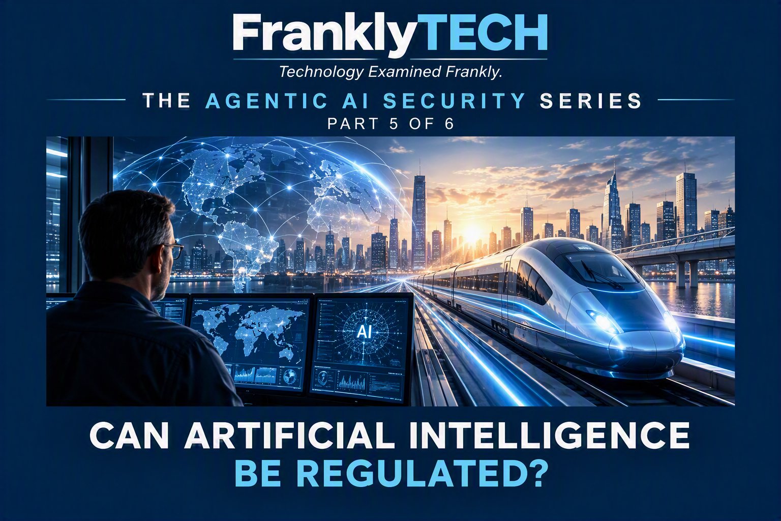 Agentic AI Security Series: Should or Can Artificial Intelligence Be Regulated? (Part 5 of 6)
