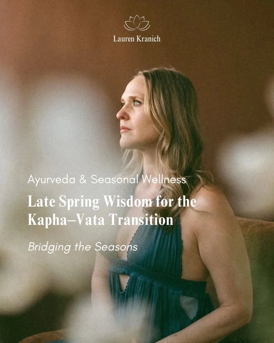 As we move through late spring, Ayurveda teaches us that we are shifting out of Kapha season, heavy, cool, slow, and moist, and beginning to feel the subtle rise of Vata, light, dry, mobile, and airy.

You might notice this transition in both nature 