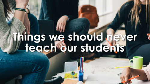 Things that we should never teach our students