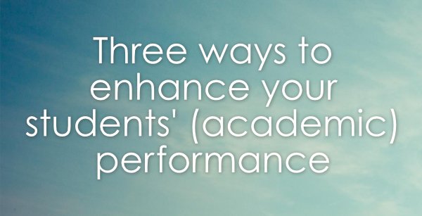 Three ways to enhance your students’ (academic) performance