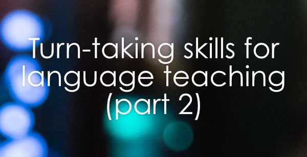 Turn-taking skills for language teaching: Part 2