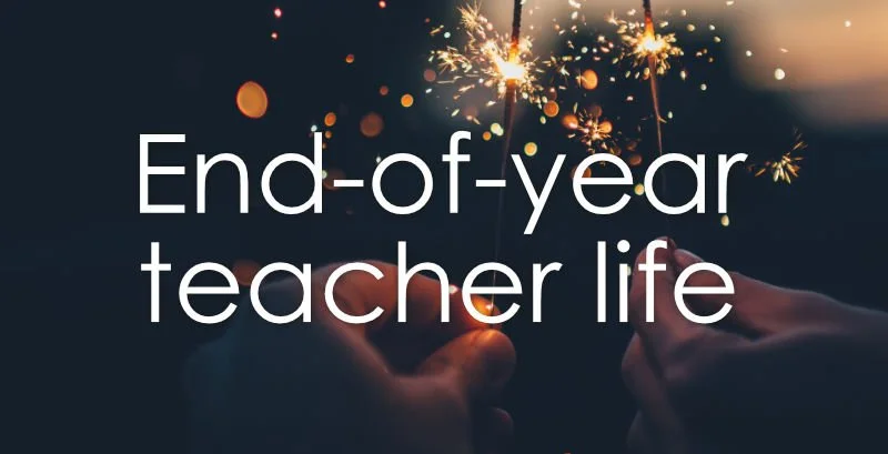 End-of-year teacher life