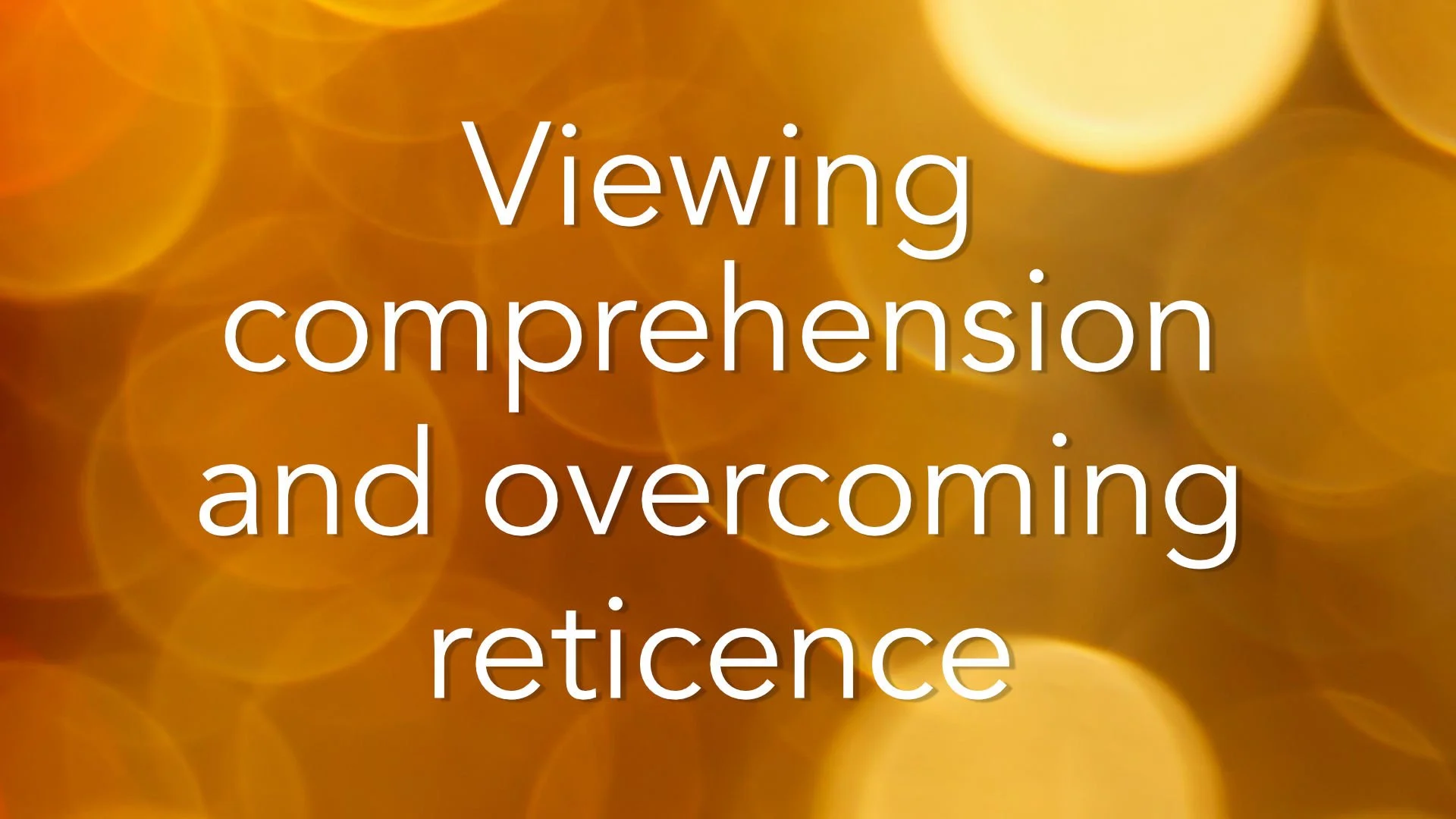 Viewing comprehension and overcoming reticence