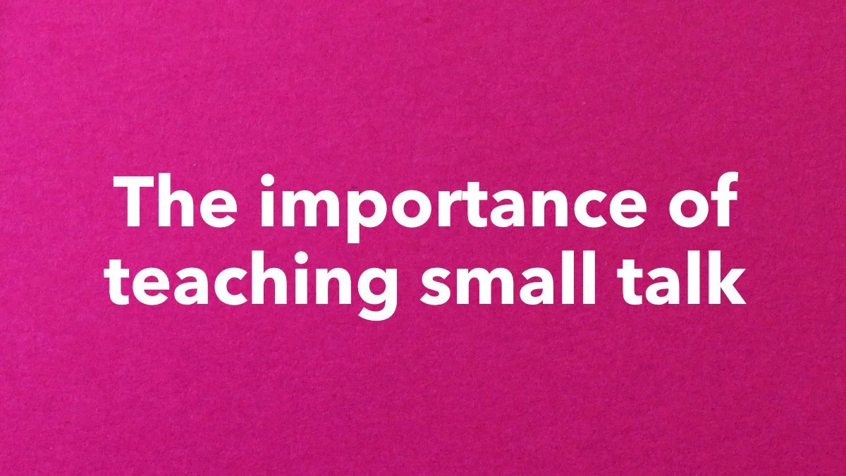 The importance of teaching small talk 