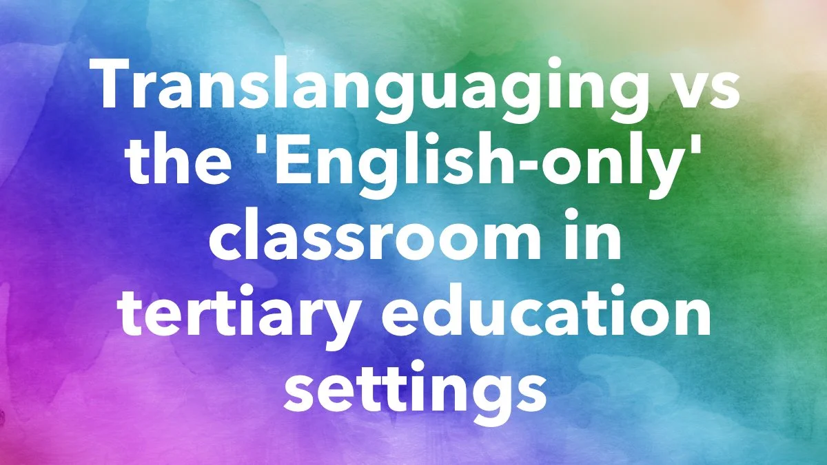 Translanguaging vs the ‘English-only’ classroom in tertiary education settings