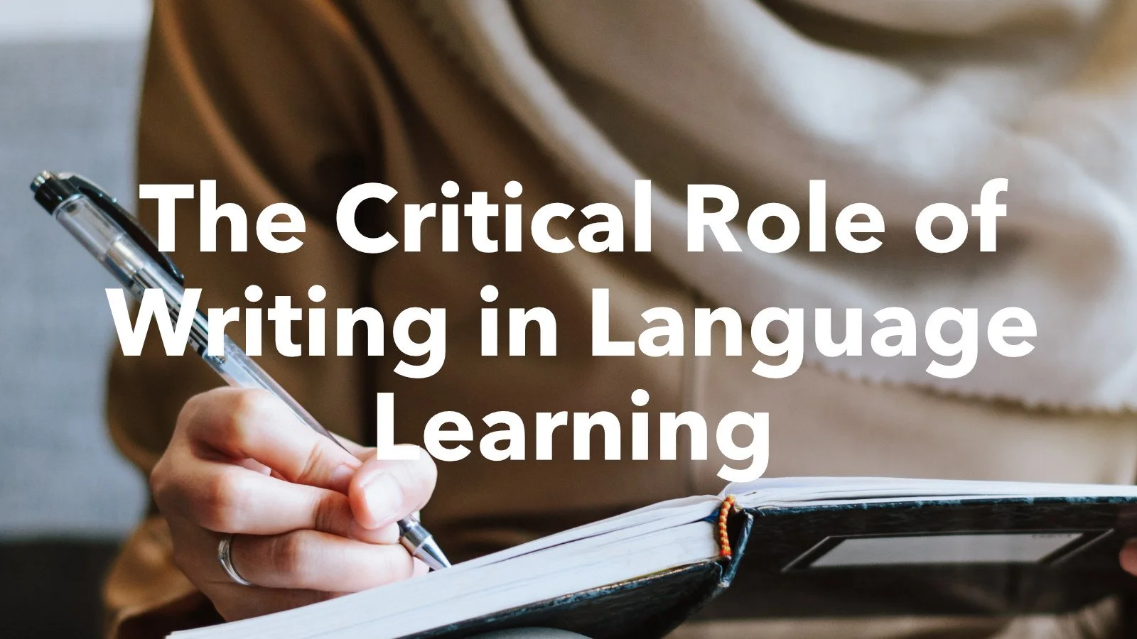 The Critical Role of Writing in Language Learning