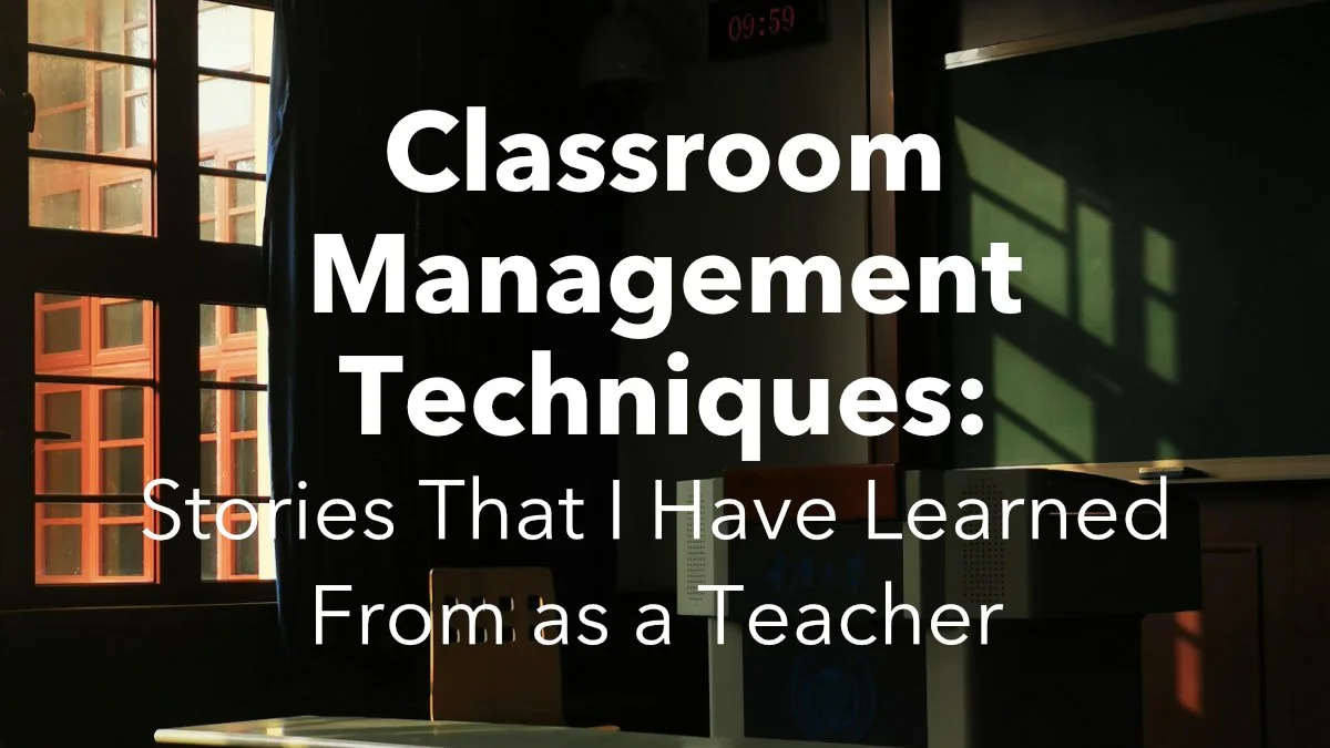 Classroom Management Techniques: Stories That I Have Learned From as a Teacher