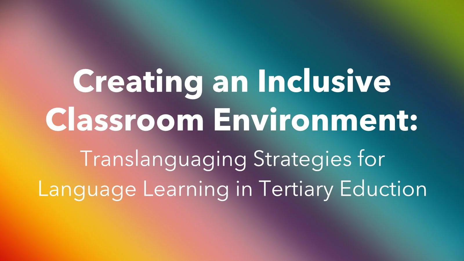Creating an Inclusive Classroom Environment: Translanguaging Strategies for Language Learning in Tertiary Education 
