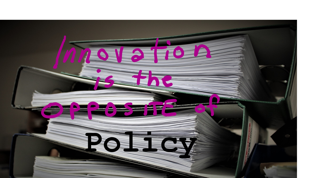 Innovation is the Opposite of Policy