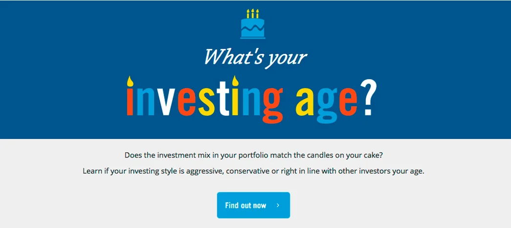 Investing Age Are you investing in a way that’s appropriate for your age? Find out now.