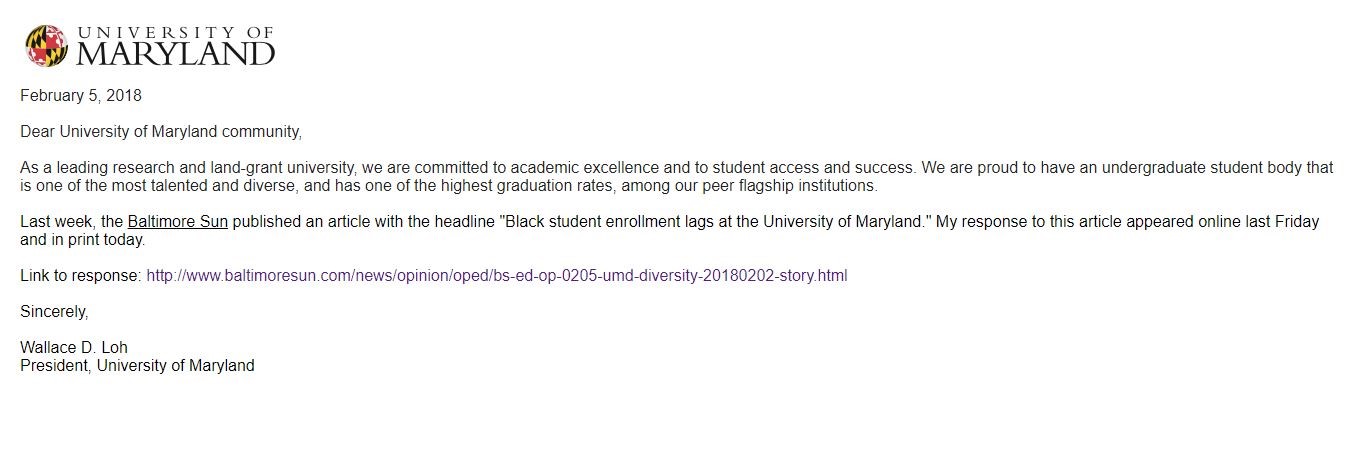 On Feb. 5, 2018, President Loh sent an email to the University of Maryland that shared a link to his response to the Baltimore Sun piece entitled “Black student enrollment lags at University of Maryland” by Talia Richman.