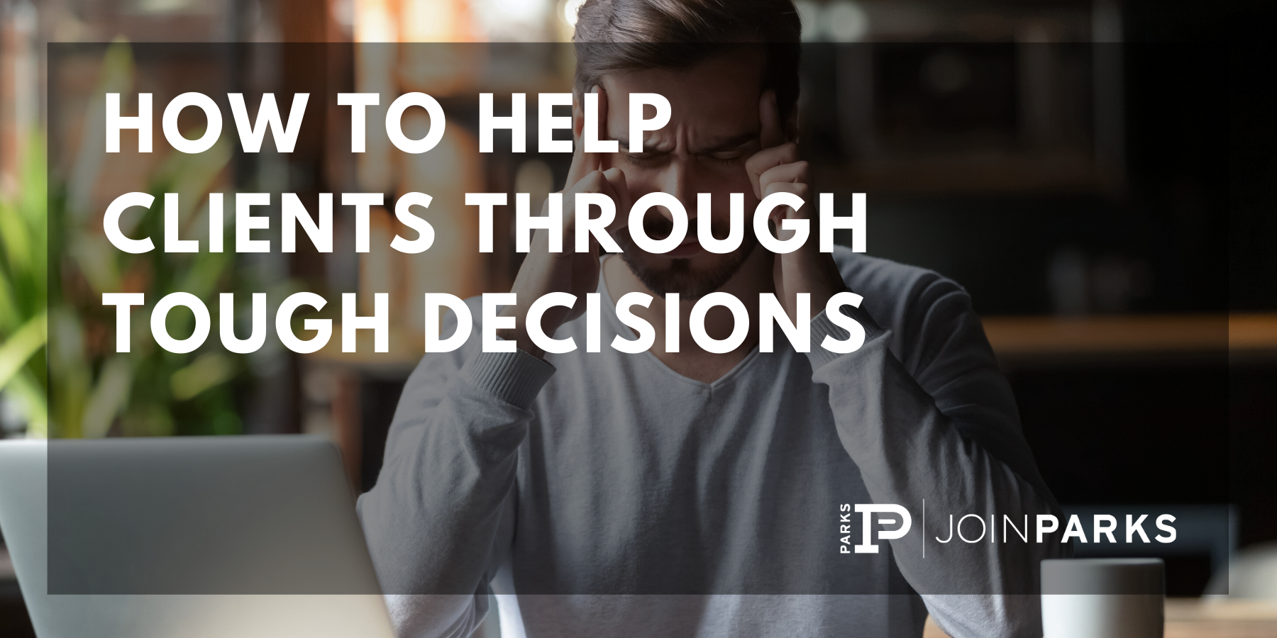 How to Help Clients Through Tough Decisions