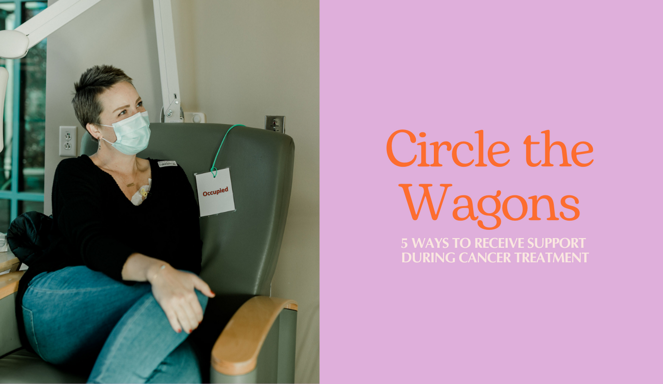 Circle The Wagons | 5 Ways to Receive Support During Cancer Treatment 