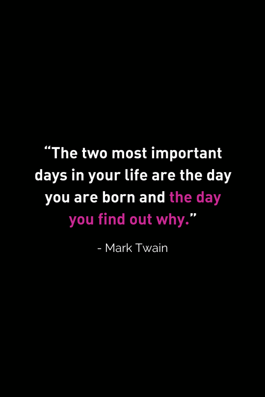 “The two most important days in your life are the day you are born and the day you find out why.” (2).png