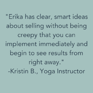 Erika has clear, smart ideas about selling without being creepy that you can implement immediately and begin to see results from right away..png