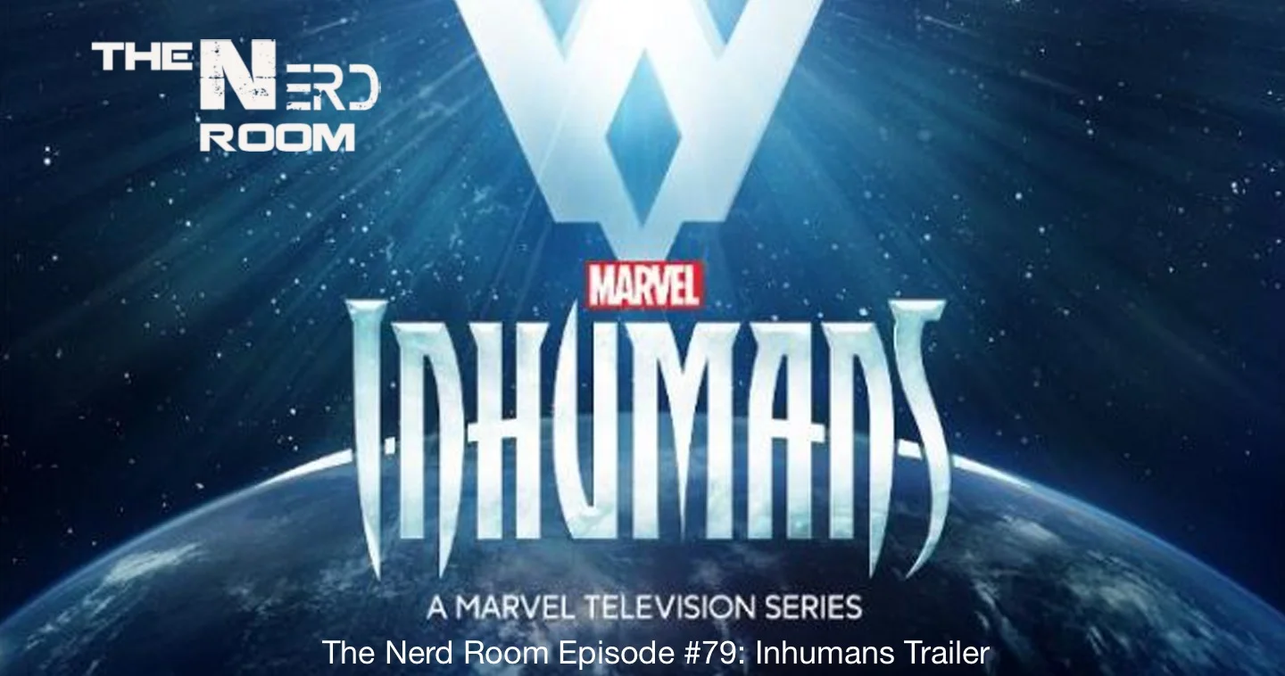  The Nerd Room Episode #79: Inhumans Trailer