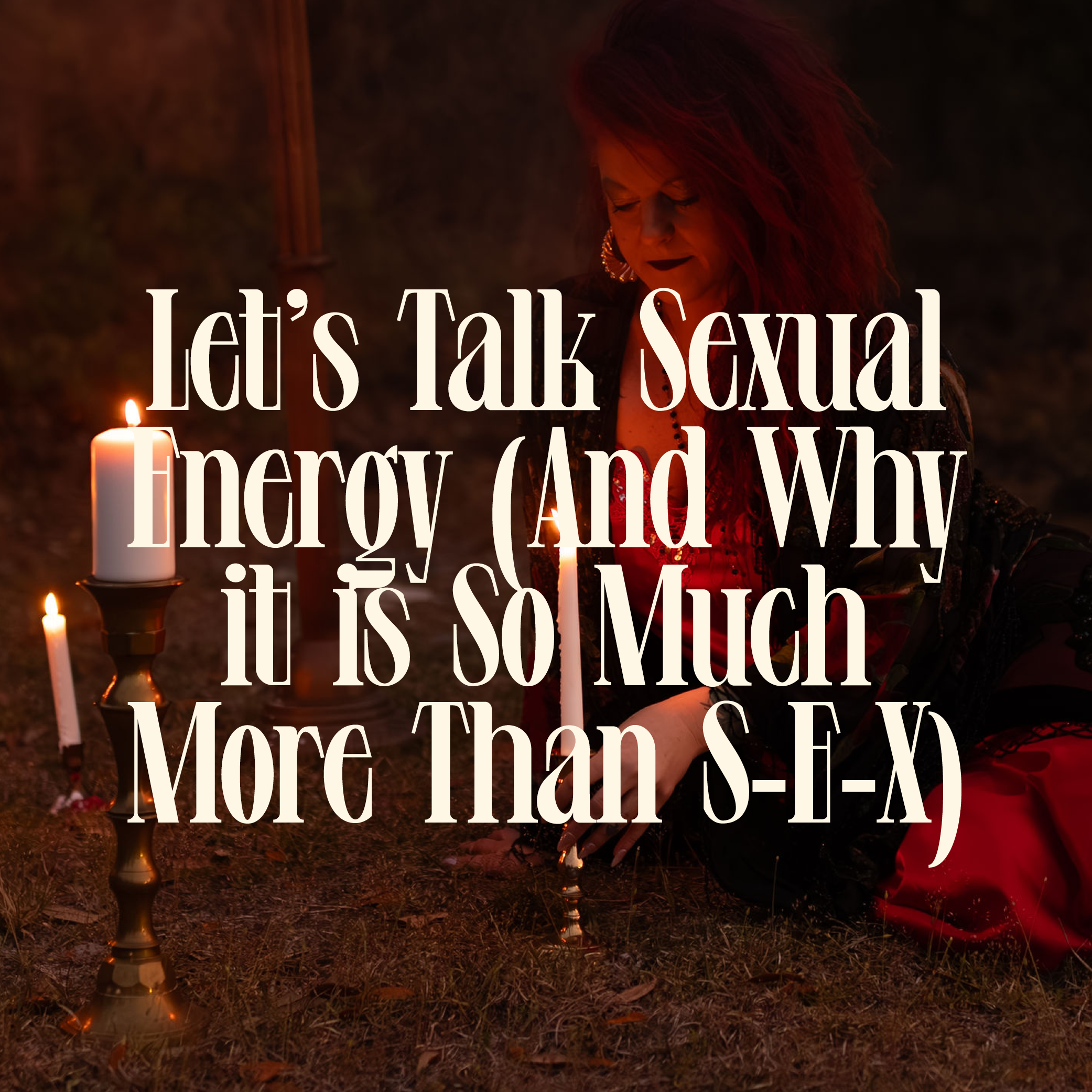 Let’s Talk Sexual Energy (And Why it is So Much More Than S-E-X)