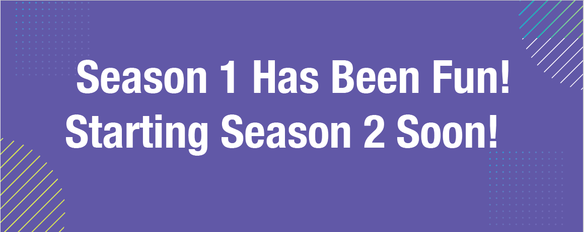 Season 1 Has Been Fun! Starting Season 2 Soon!