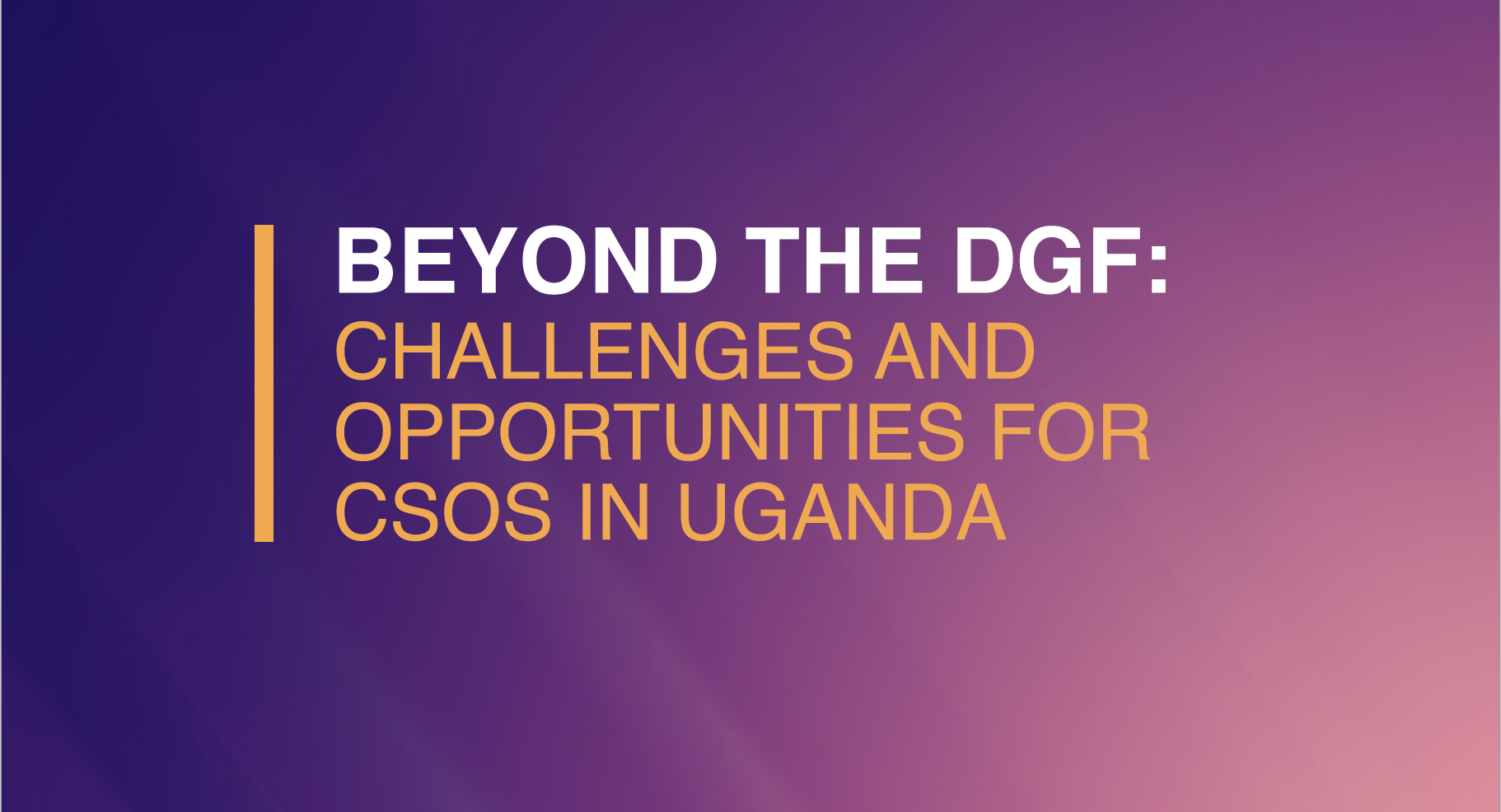 BEYOND THE DGF: CHALLENGES AND OPPORTUNITIES FOR CSOS IN UGANDA