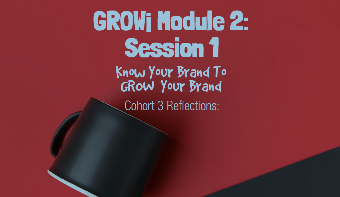 GROW¡ Module 2: Session 1 Cohort 3 Reflections: Know Your Brand To GROW¡ Your Brand